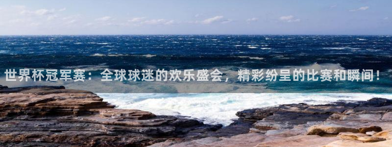 世预赛赛程表：世界杯冠军赛：全球球迷的欢乐盛会，精彩纷呈的比赛和瞬间！