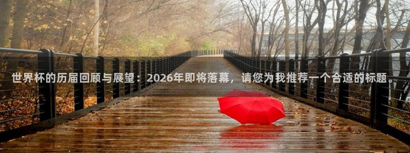 2026男足世界杯赛程：世界杯的历届回顾与展望：2026年即将落幕，请您为我推荐一个合适的标题。