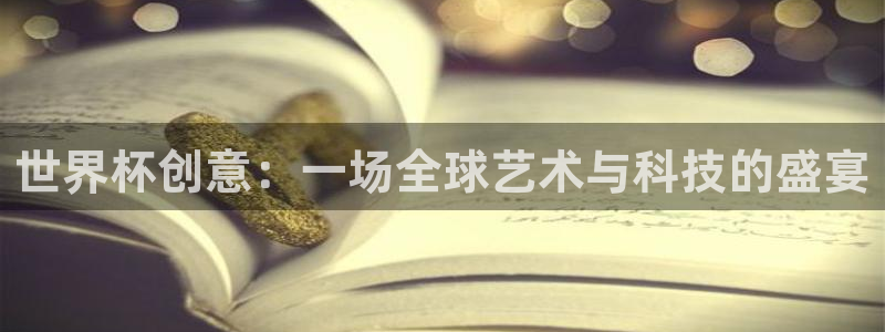 免费看足球直播比赛：世界杯创意：一场全球艺术与科技的盛宴
